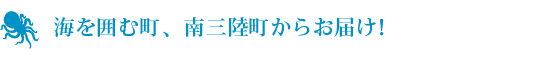 海を囲む町、南三陸町からお届け！